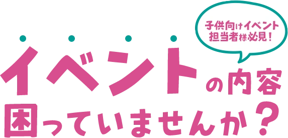 子供向けイベント担当者様必見！イベントの内容困っていませんか？