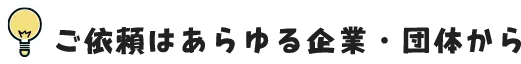 ご依頼はあらゆる企業・団体から